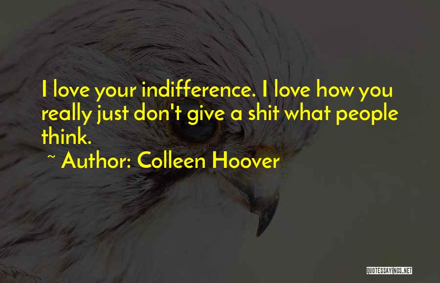 Colleen Hoover Quotes: I Love Your Indifference. I Love How You Really Just Don't Give A Shit What People Think.