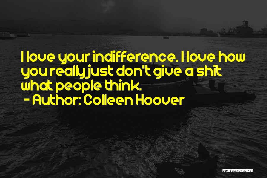 Colleen Hoover Quotes: I Love Your Indifference. I Love How You Really Just Don't Give A Shit What People Think.