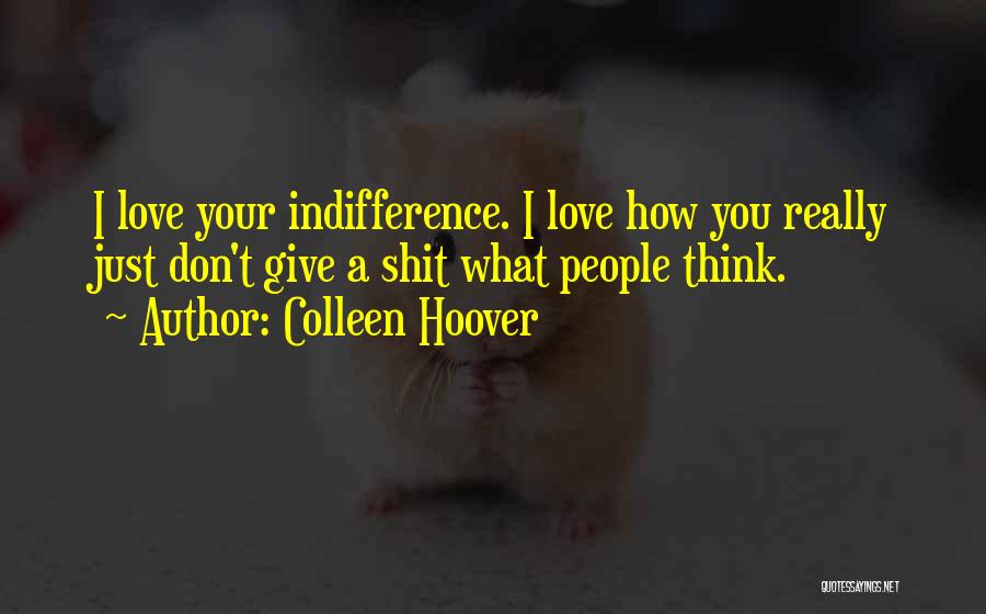 Colleen Hoover Quotes: I Love Your Indifference. I Love How You Really Just Don't Give A Shit What People Think.