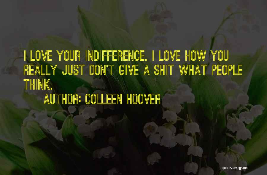 Colleen Hoover Quotes: I Love Your Indifference. I Love How You Really Just Don't Give A Shit What People Think.