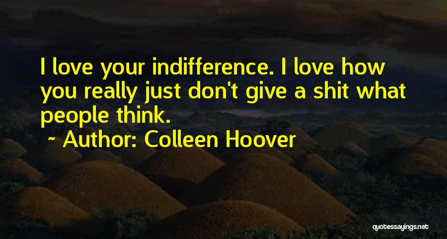 Colleen Hoover Quotes: I Love Your Indifference. I Love How You Really Just Don't Give A Shit What People Think.