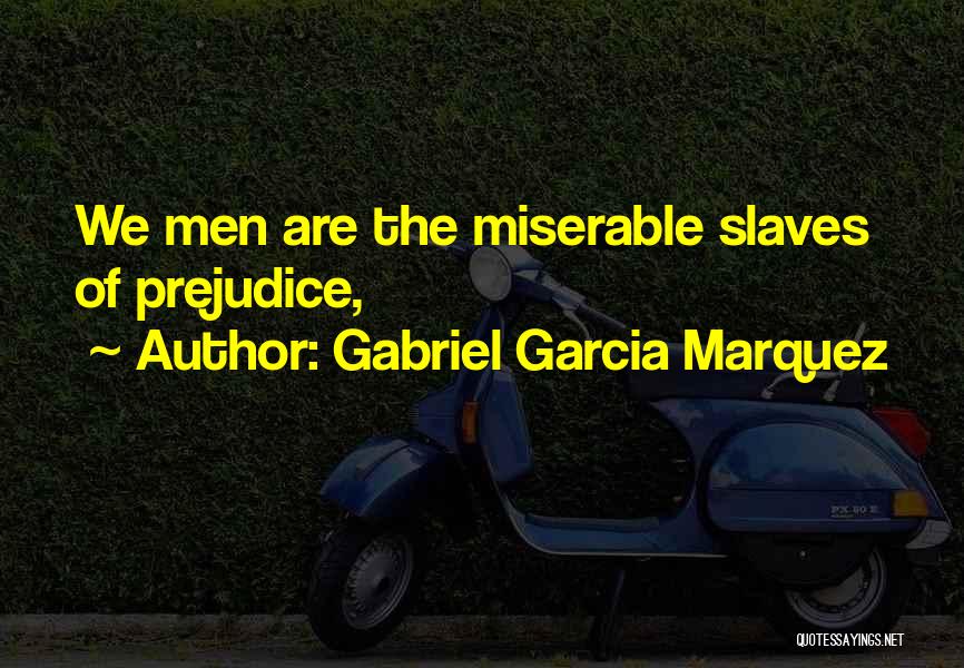 Gabriel Garcia Marquez Quotes: We Men Are The Miserable Slaves Of Prejudice,