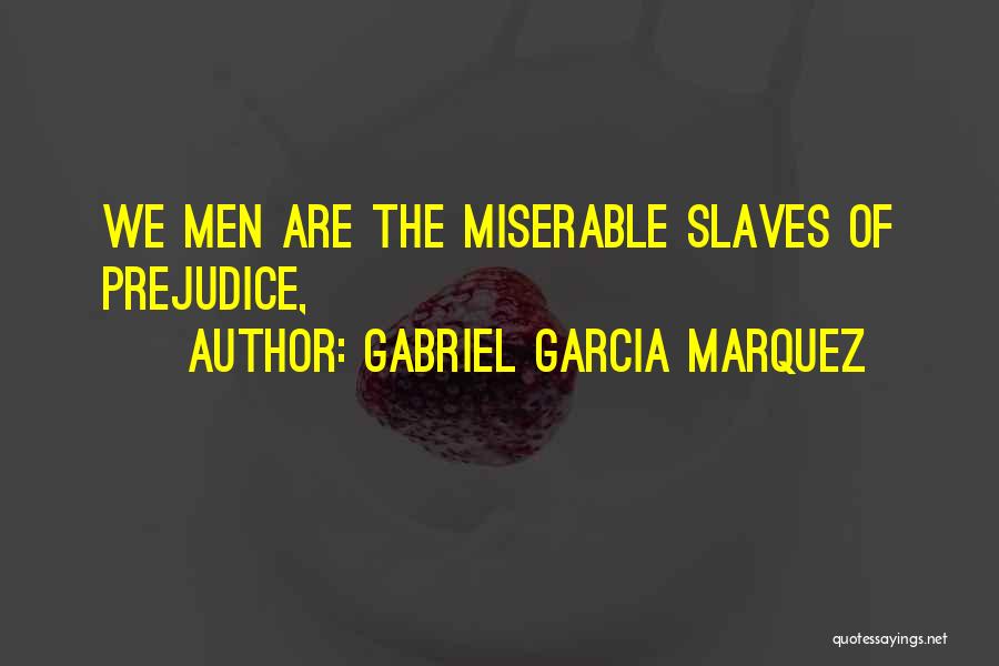 Gabriel Garcia Marquez Quotes: We Men Are The Miserable Slaves Of Prejudice,
