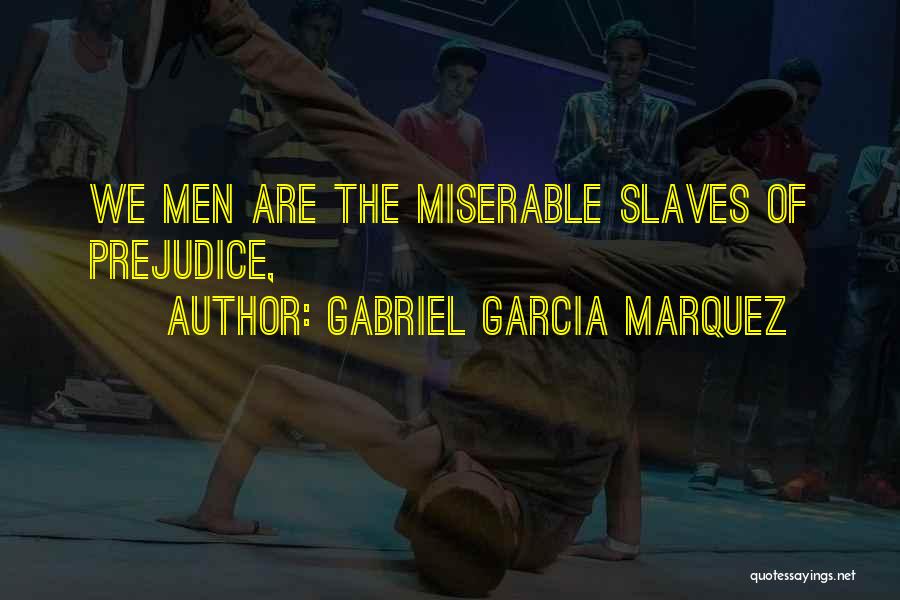 Gabriel Garcia Marquez Quotes: We Men Are The Miserable Slaves Of Prejudice,