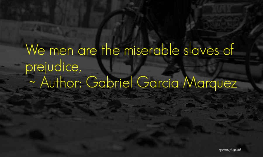 Gabriel Garcia Marquez Quotes: We Men Are The Miserable Slaves Of Prejudice,