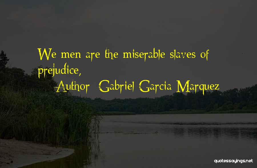 Gabriel Garcia Marquez Quotes: We Men Are The Miserable Slaves Of Prejudice,