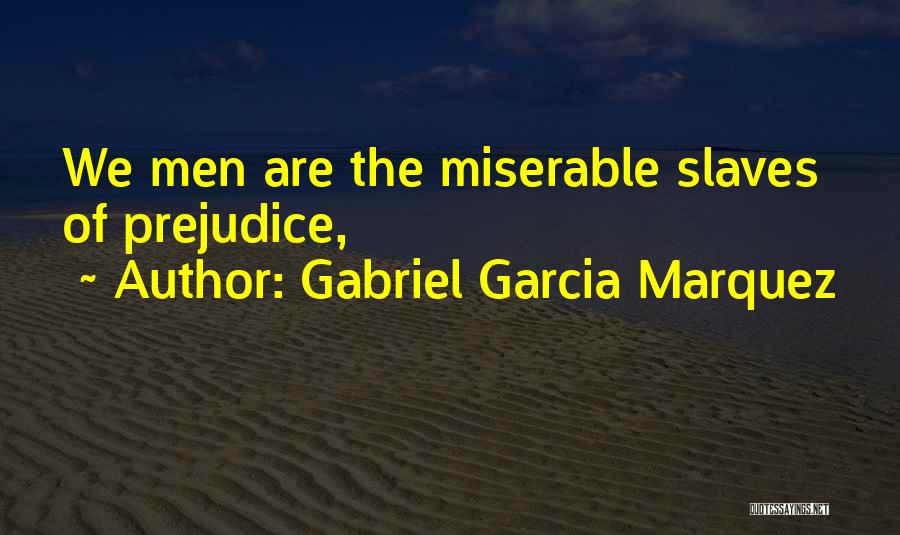 Gabriel Garcia Marquez Quotes: We Men Are The Miserable Slaves Of Prejudice,