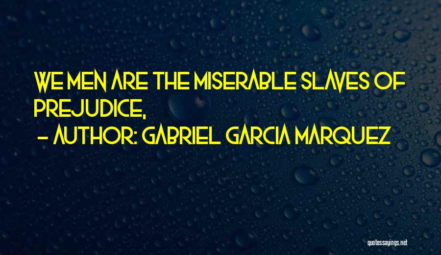 Gabriel Garcia Marquez Quotes: We Men Are The Miserable Slaves Of Prejudice,