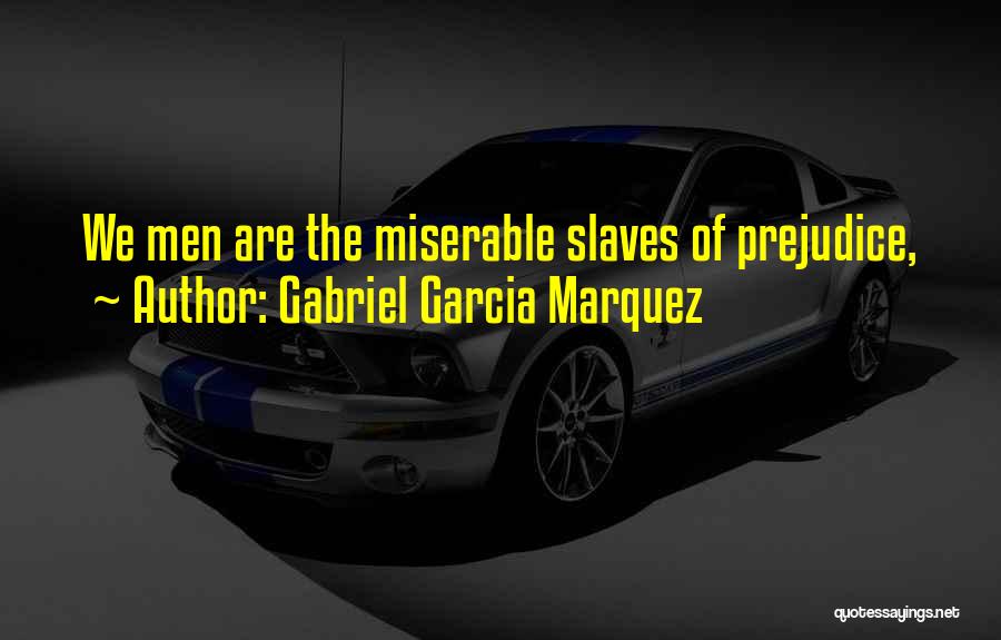 Gabriel Garcia Marquez Quotes: We Men Are The Miserable Slaves Of Prejudice,