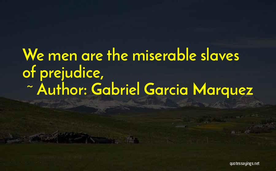 Gabriel Garcia Marquez Quotes: We Men Are The Miserable Slaves Of Prejudice,