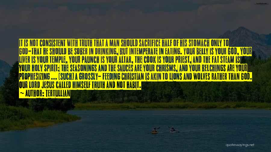 Tertullian Quotes: It Is Not Consistent With Truth That A Man Should Sacrifice Half Of His Stomach Only To God-that He Should