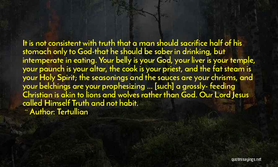 Tertullian Quotes: It Is Not Consistent With Truth That A Man Should Sacrifice Half Of His Stomach Only To God-that He Should