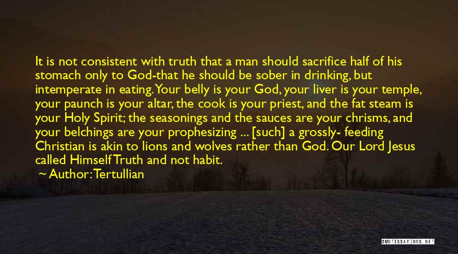 Tertullian Quotes: It Is Not Consistent With Truth That A Man Should Sacrifice Half Of His Stomach Only To God-that He Should