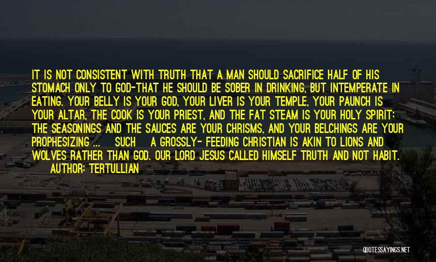 Tertullian Quotes: It Is Not Consistent With Truth That A Man Should Sacrifice Half Of His Stomach Only To God-that He Should