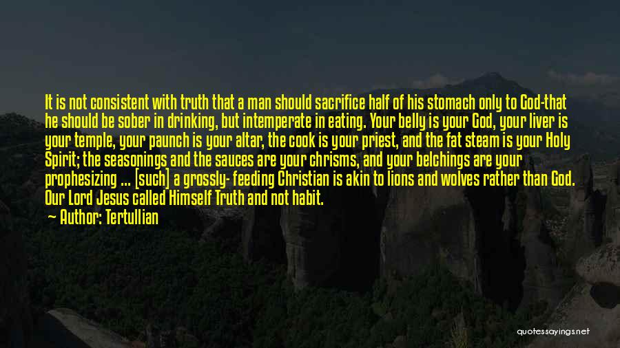 Tertullian Quotes: It Is Not Consistent With Truth That A Man Should Sacrifice Half Of His Stomach Only To God-that He Should