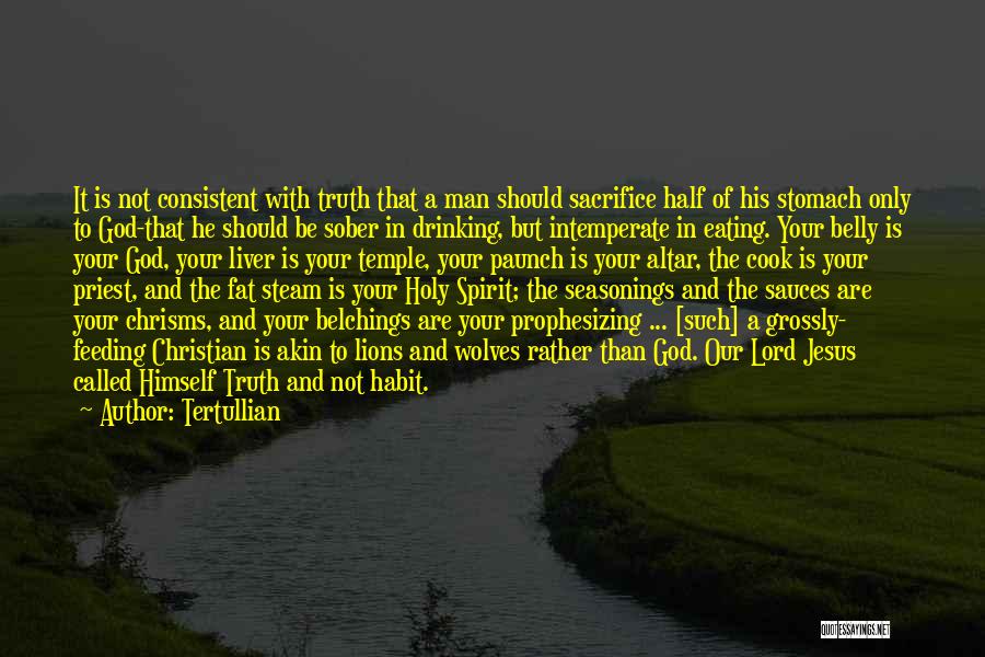 Tertullian Quotes: It Is Not Consistent With Truth That A Man Should Sacrifice Half Of His Stomach Only To God-that He Should