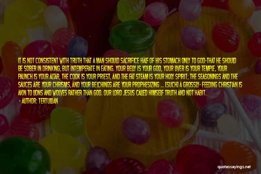 Tertullian Quotes: It Is Not Consistent With Truth That A Man Should Sacrifice Half Of His Stomach Only To God-that He Should