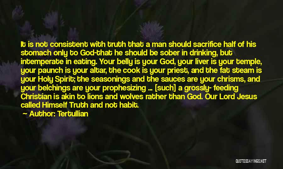 Tertullian Quotes: It Is Not Consistent With Truth That A Man Should Sacrifice Half Of His Stomach Only To God-that He Should