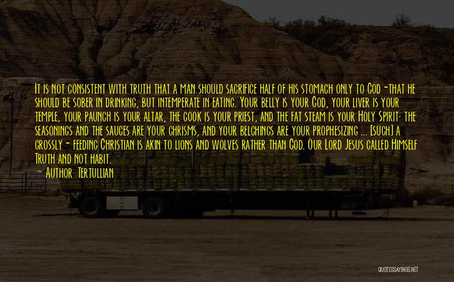 Tertullian Quotes: It Is Not Consistent With Truth That A Man Should Sacrifice Half Of His Stomach Only To God-that He Should