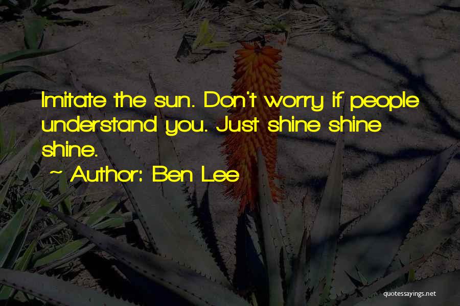 Ben Lee Quotes: Imitate The Sun. Don't Worry If People Understand You. Just Shine Shine Shine.