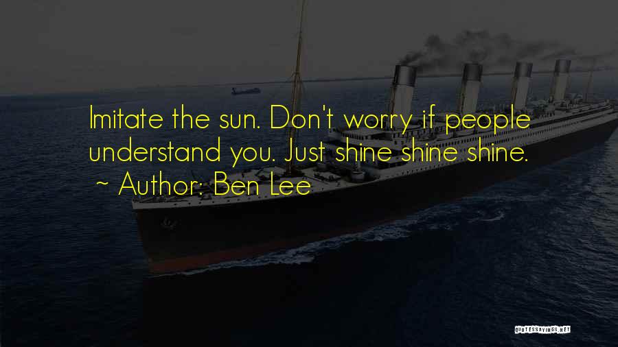Ben Lee Quotes: Imitate The Sun. Don't Worry If People Understand You. Just Shine Shine Shine.