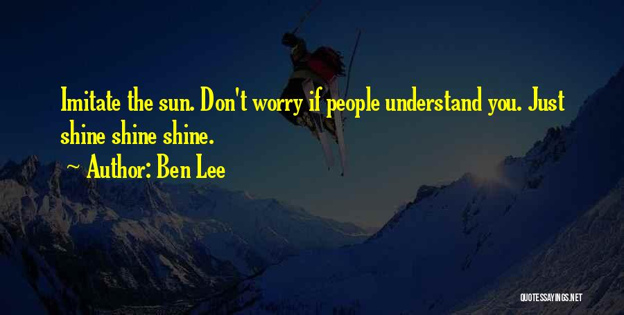 Ben Lee Quotes: Imitate The Sun. Don't Worry If People Understand You. Just Shine Shine Shine.