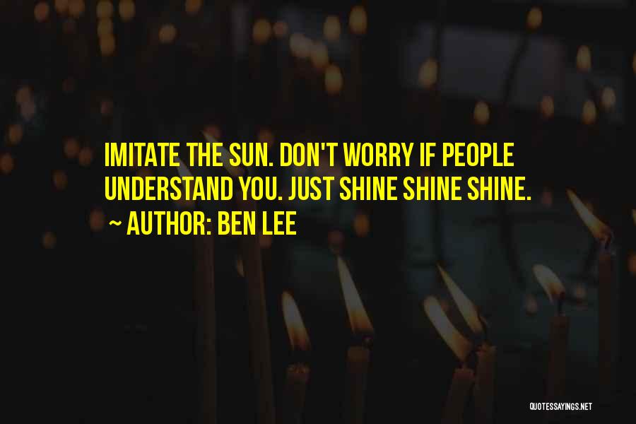 Ben Lee Quotes: Imitate The Sun. Don't Worry If People Understand You. Just Shine Shine Shine.