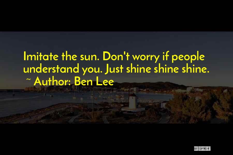 Ben Lee Quotes: Imitate The Sun. Don't Worry If People Understand You. Just Shine Shine Shine.