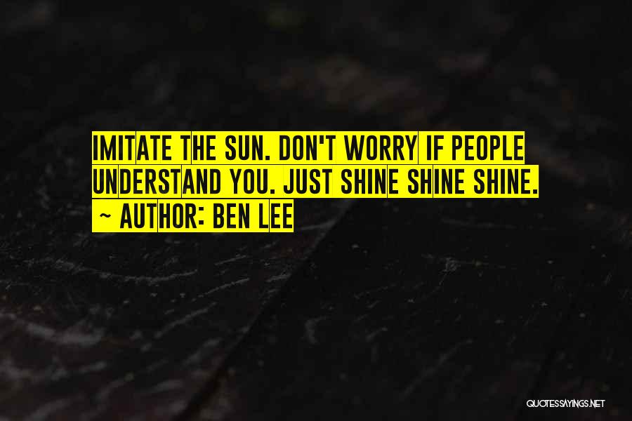 Ben Lee Quotes: Imitate The Sun. Don't Worry If People Understand You. Just Shine Shine Shine.