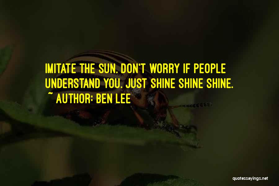 Ben Lee Quotes: Imitate The Sun. Don't Worry If People Understand You. Just Shine Shine Shine.