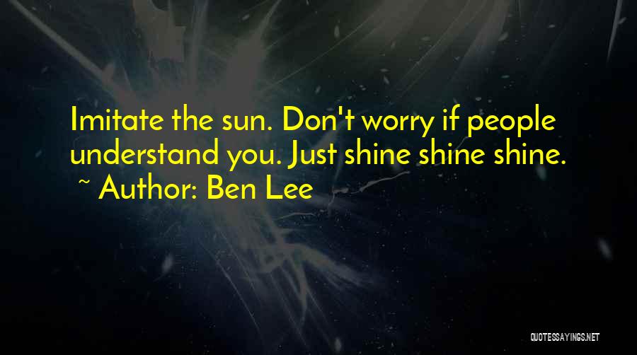 Ben Lee Quotes: Imitate The Sun. Don't Worry If People Understand You. Just Shine Shine Shine.