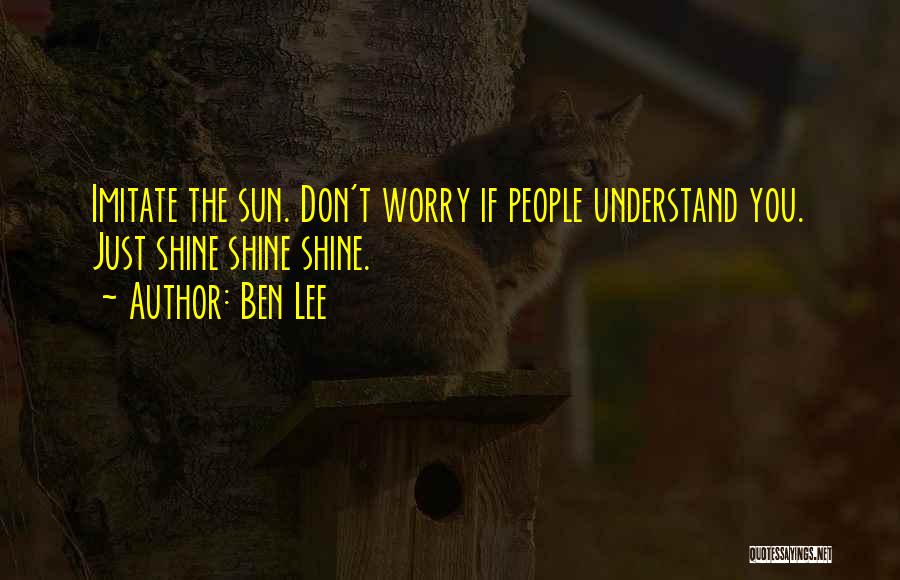 Ben Lee Quotes: Imitate The Sun. Don't Worry If People Understand You. Just Shine Shine Shine.
