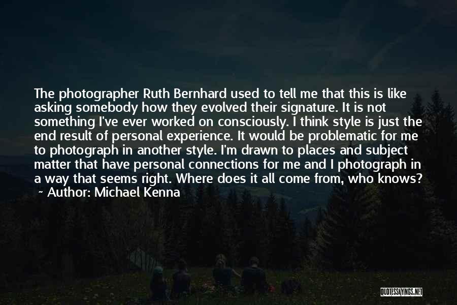 Michael Kenna Quotes: The Photographer Ruth Bernhard Used To Tell Me That This Is Like Asking Somebody How They Evolved Their Signature. It