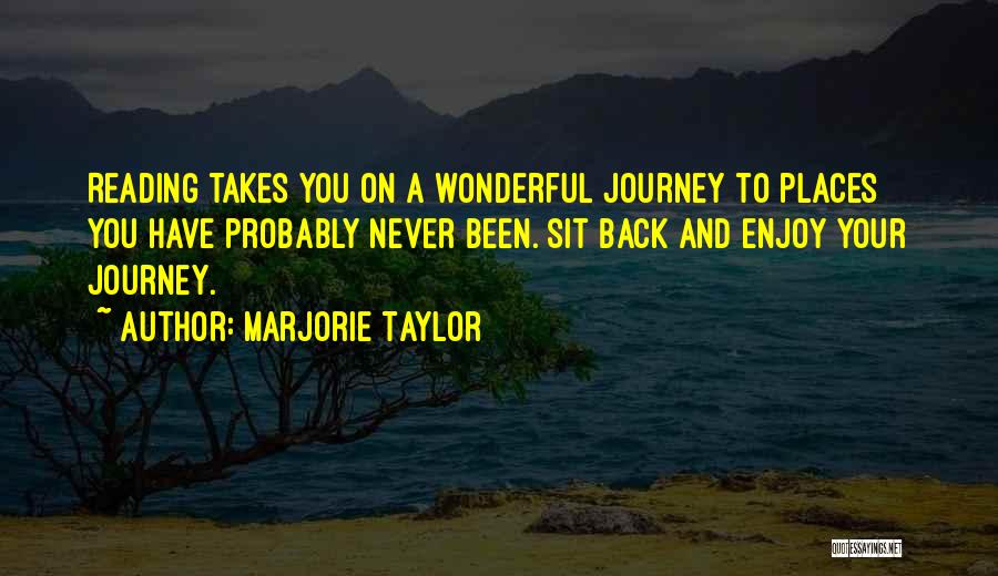 Marjorie Taylor Quotes: Reading Takes You On A Wonderful Journey To Places You Have Probably Never Been. Sit Back And Enjoy Your Journey.