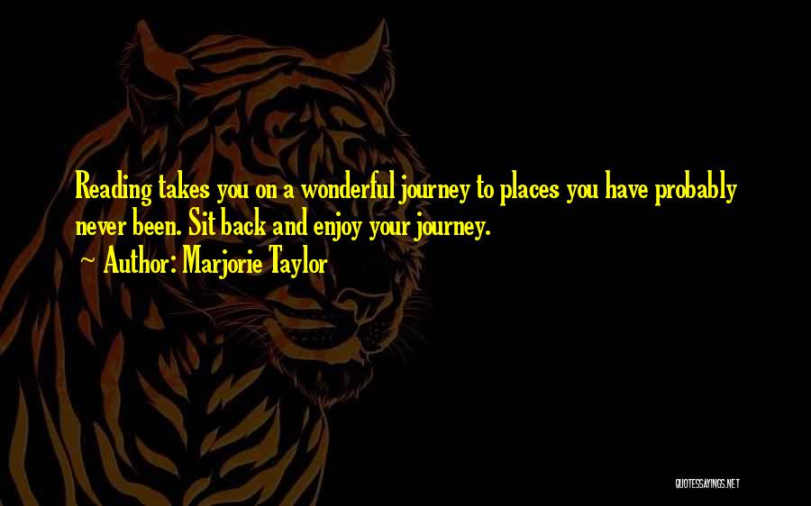 Marjorie Taylor Quotes: Reading Takes You On A Wonderful Journey To Places You Have Probably Never Been. Sit Back And Enjoy Your Journey.