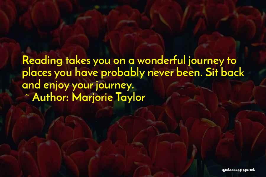 Marjorie Taylor Quotes: Reading Takes You On A Wonderful Journey To Places You Have Probably Never Been. Sit Back And Enjoy Your Journey.