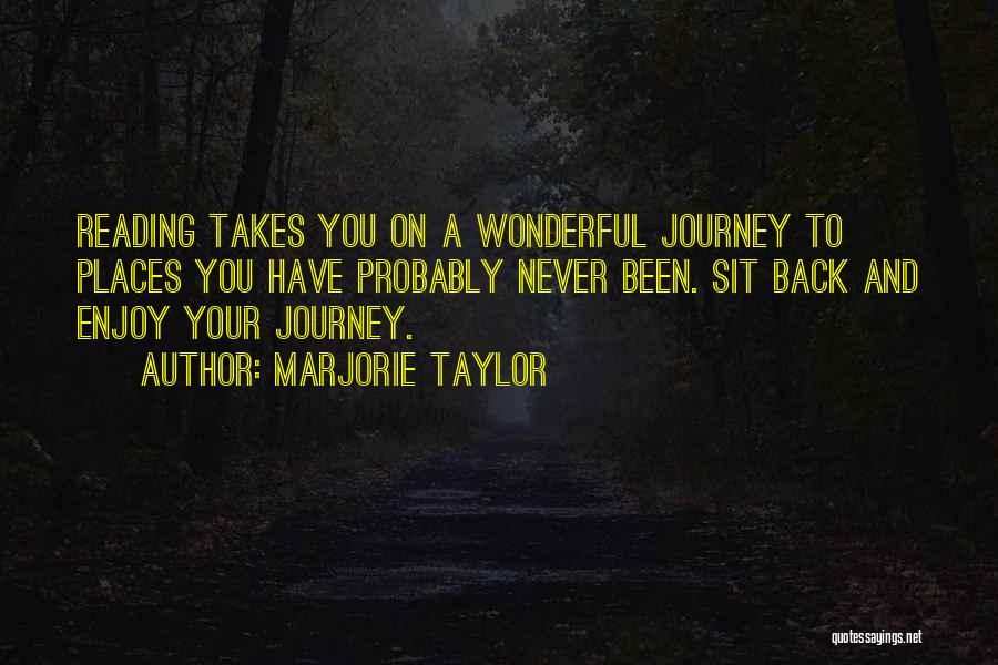 Marjorie Taylor Quotes: Reading Takes You On A Wonderful Journey To Places You Have Probably Never Been. Sit Back And Enjoy Your Journey.