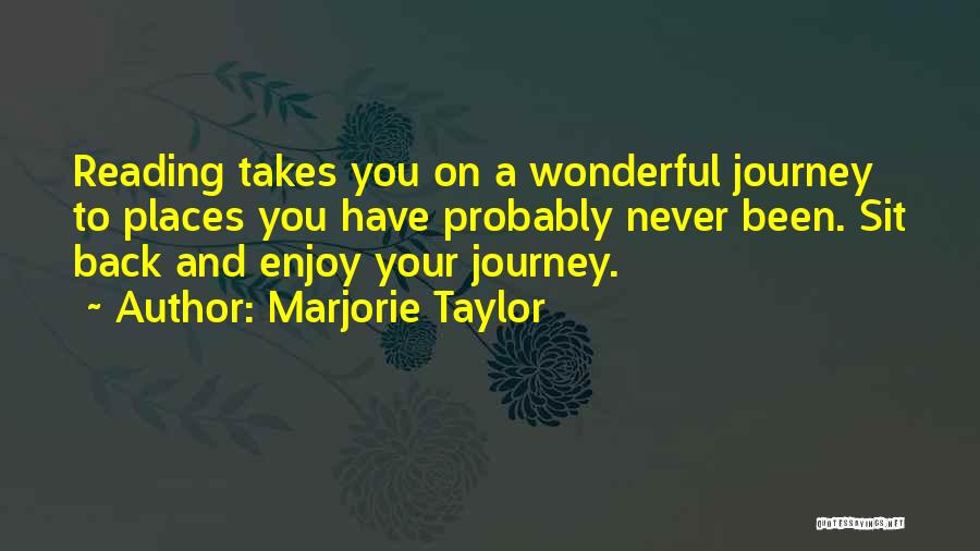 Marjorie Taylor Quotes: Reading Takes You On A Wonderful Journey To Places You Have Probably Never Been. Sit Back And Enjoy Your Journey.