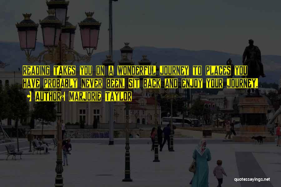 Marjorie Taylor Quotes: Reading Takes You On A Wonderful Journey To Places You Have Probably Never Been. Sit Back And Enjoy Your Journey.