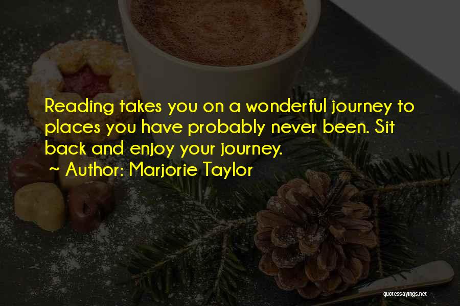 Marjorie Taylor Quotes: Reading Takes You On A Wonderful Journey To Places You Have Probably Never Been. Sit Back And Enjoy Your Journey.