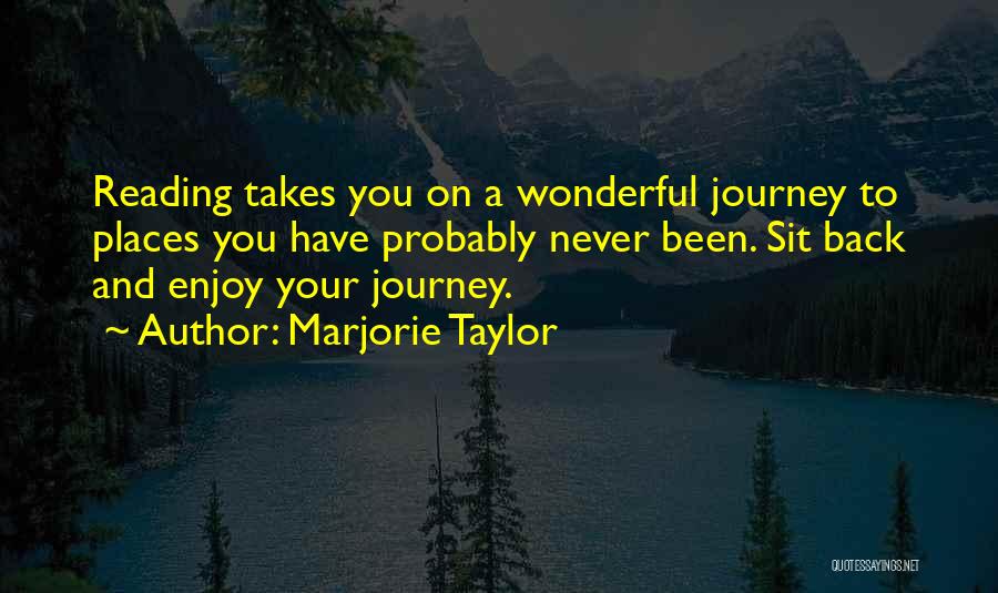 Marjorie Taylor Quotes: Reading Takes You On A Wonderful Journey To Places You Have Probably Never Been. Sit Back And Enjoy Your Journey.