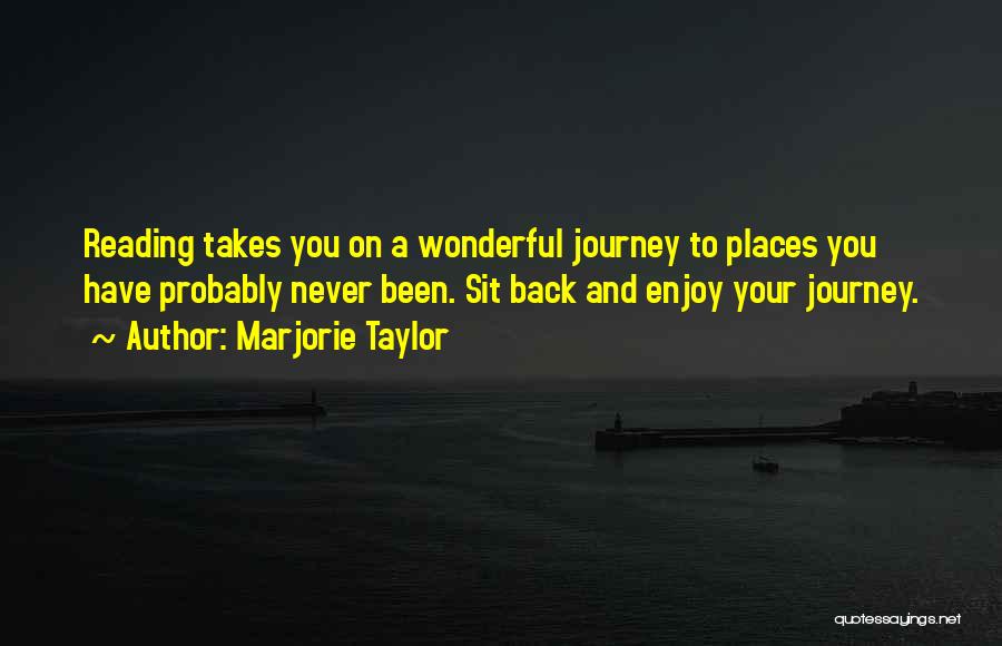 Marjorie Taylor Quotes: Reading Takes You On A Wonderful Journey To Places You Have Probably Never Been. Sit Back And Enjoy Your Journey.