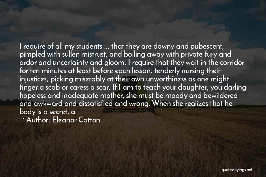 Eleanor Catton Quotes: I Require Of All My Students ... That They Are Downy And Pubescent, Pimpled With Sullen Mistrust, And Boiling Away