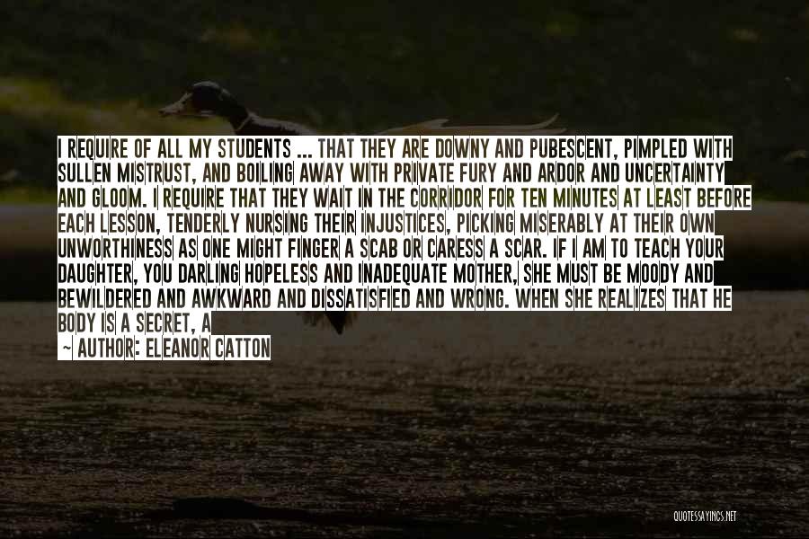 Eleanor Catton Quotes: I Require Of All My Students ... That They Are Downy And Pubescent, Pimpled With Sullen Mistrust, And Boiling Away