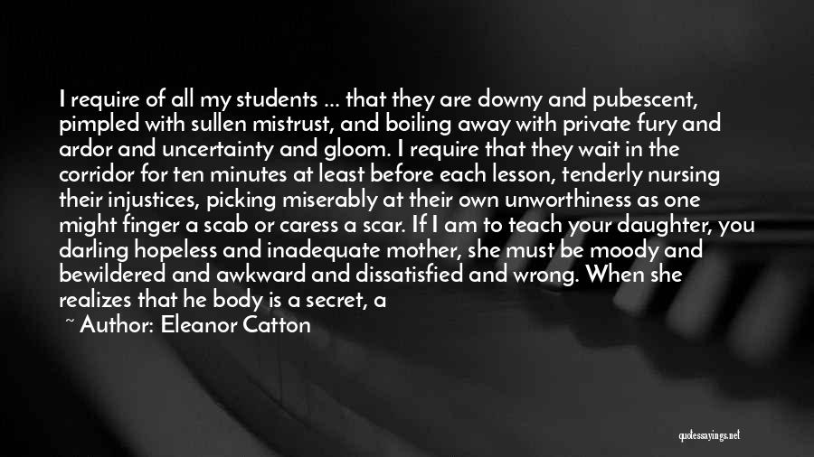 Eleanor Catton Quotes: I Require Of All My Students ... That They Are Downy And Pubescent, Pimpled With Sullen Mistrust, And Boiling Away