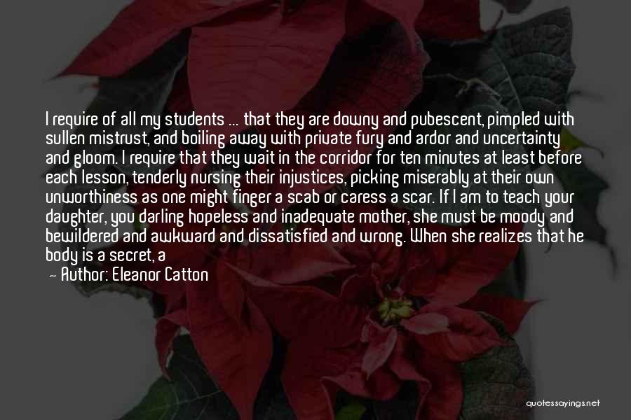 Eleanor Catton Quotes: I Require Of All My Students ... That They Are Downy And Pubescent, Pimpled With Sullen Mistrust, And Boiling Away