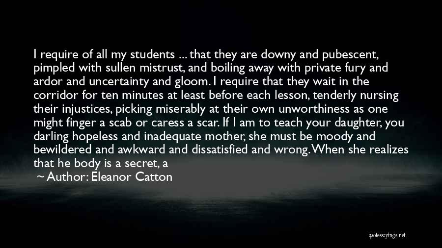 Eleanor Catton Quotes: I Require Of All My Students ... That They Are Downy And Pubescent, Pimpled With Sullen Mistrust, And Boiling Away