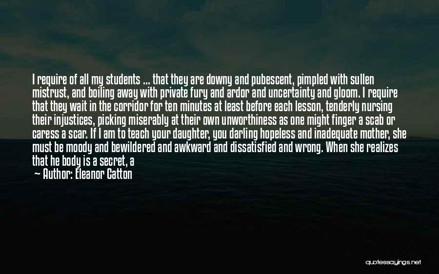 Eleanor Catton Quotes: I Require Of All My Students ... That They Are Downy And Pubescent, Pimpled With Sullen Mistrust, And Boiling Away