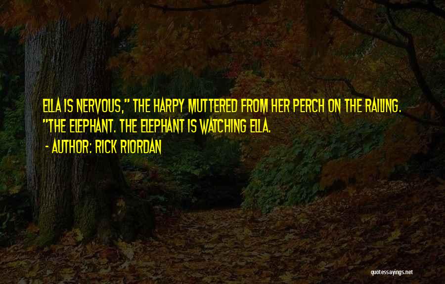 Rick Riordan Quotes: Ella Is Nervous, The Harpy Muttered From Her Perch On The Railing. The Elephant. The Elephant Is Watching Ella.