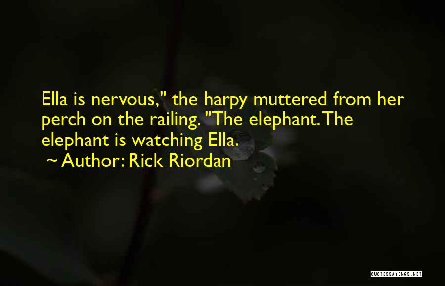 Rick Riordan Quotes: Ella Is Nervous, The Harpy Muttered From Her Perch On The Railing. The Elephant. The Elephant Is Watching Ella.